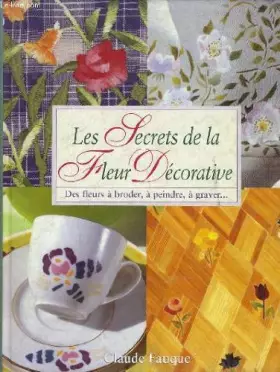 Couverture du produit · Les secrets de la fleur decorative des fleurs à broder, à peindre, à graver