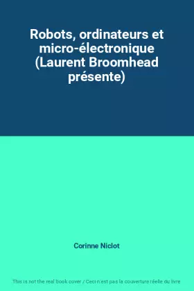 Couverture du produit · Robots, ordinateurs et micro-électronique (Laurent Broomhead présente)