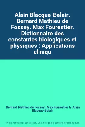 Couverture du produit · Alain Blacque-Belair. Bernard Mathieu de Fossey. Max Fourestier. Dictionnaire des constantes biologiques et physiques : Applica