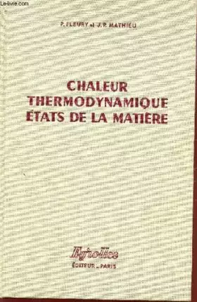CHALEUR THERMODYNAMIQUE - ETATS DE LA MATIERE. - FLEURY P. / MATHIEU J.P.