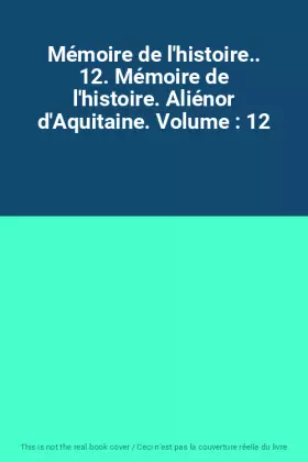 Couverture du produit · Mémoire de l'histoire.. 12. Mémoire de l'histoire. Aliénor d'Aquitaine. Volume : 12