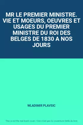 Couverture du produit · MR LE PREMIER MINISTRE. VIE ET MOEURS, OEUVRES ET USAGES DU PREMIER MINISTRE DU ROI DES BELGES DE 1830 A NOS JOURS