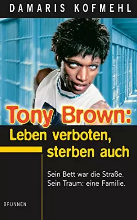 Couverture du produit · Tony Brown: Leben verboten, Sterben auch: Sein Bett war die Strasse. Sein Fluch: das Leben. Sein Traum: eine Familie