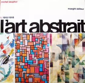 Couverture du produit · L'art abstrait. 1910-1918 Tome 1 Origines et premiers maîtres.
