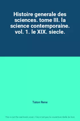 Couverture du produit · Histoire generale des sciences. tome III. la science contemporaine. vol. 1. le XIX. siecle.