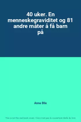 Couverture du produit · 40 uker. En menneskegraviditet og 81 andre måter å få barn på