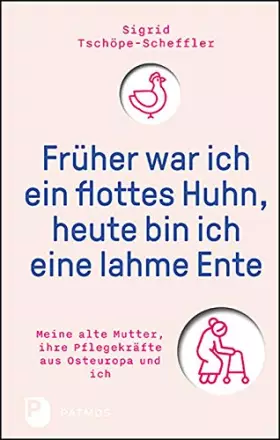 Couverture du produit · Früher war ich ein flottes Huhn, heute bin ich eine lahme Ente: Meine alte Mutter, ihre Pflegekräfte aus Osteuropa und ich
