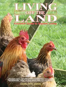 Couverture du produit · Living off the Land: Essential Guide To Organic Living: Packed Witih Information On Keeping Poultry, Waterfowl, Pigs, Goats, Be