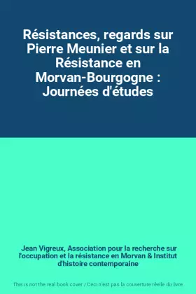 Couverture du produit · Résistances, regards sur Pierre Meunier et sur la Résistance en Morvan-Bourgogne : Journées d'études