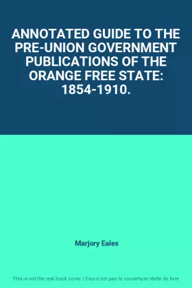 Couverture du produit · ANNOTATED GUIDE TO THE PRE-UNION GOVERNMENT PUBLICATIONS OF THE ORANGE FREE STATE: 1854-1910.