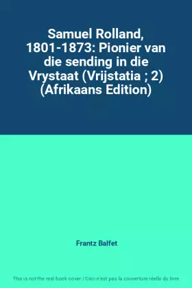 Couverture du produit · Samuel Rolland, 1801-1873: Pionier van die sending in die Vrystaat (Vrijstatia  2) (Afrikaans Edition)