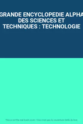 Couverture du produit · GRANDE ENCYCLOPEDIE ALPHA DES SCIENCES ET TECHNIQUES : TECHNOLOGIE