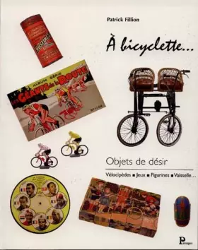 Couverture du produit · A bicyclette, objets de désir : vélocipèdes, jeux, figurines, vaisselle.