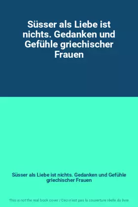 Couverture du produit · Süsser als Liebe ist nichts. Gedanken und Gefühle griechischer Frauen