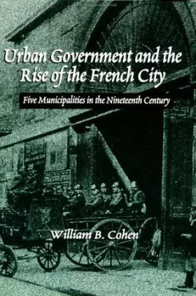 Couverture du produit · Urban Government and the Rise of the French City: Five Municipalities in the Nineteenth Century