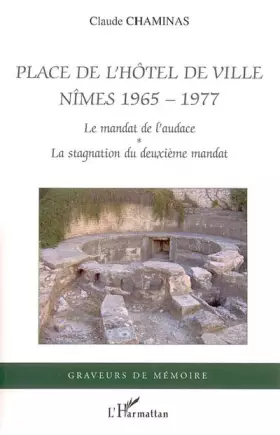 Couverture du produit · Place de l'hôtel de ville Nîmes 1965-1977 : Le mandat de l'audace 1965-1971, La stagnation du deuxième mandat 1971-1977