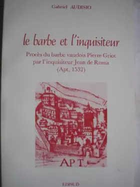 Couverture du produit · le barbe et l'inquisiteur-procés du barbe vaudois pierre griot par l'inquisiteur jean de Roma (apt,1532)