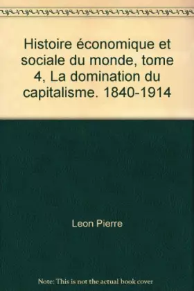 Couverture du produit · Histoire économique et sociale du monde, tome 4, La domination du capitalisme. 1840-1914