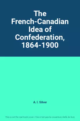 Couverture du produit · The French-Canadian Idea of Confederation, 1864-1900