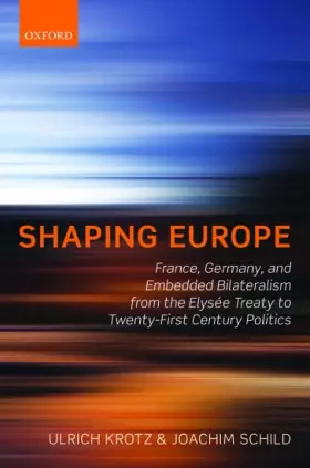 Couverture du produit · Shaping Europe: France, Germany, and Embedded Bilateralism from the Elysee Treaty to Twenty-First Century Politics