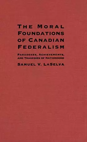 Couverture du produit · The Moral Foundations of Canadian Federalism: Paradoxes, Achievements, and Tragedies of Nationhood