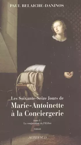 Couverture du produit · Les soixante-seize jours de Marie-Antoinette à la Conciergerie, Tome 1 : La conjuration de l'Oeillet