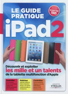 Couverture du produit · Le guide pratique iPad2: Découvrir et exploiter les mille et un talents de la tablette mutifonction. Assimiler. Maîtriser. Cont
