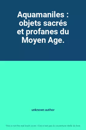 Couverture du produit · Aquamaniles : objets sacrés et profanes du Moyen Age.