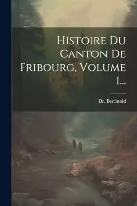 Couverture du produit · Histoire Du Canton De Fribourg, Volume 1...