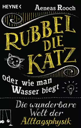 Couverture du produit · Rubbel die Katz oder wie man Wasser biegt: Die wunderbare Welt der Alltagsphysik