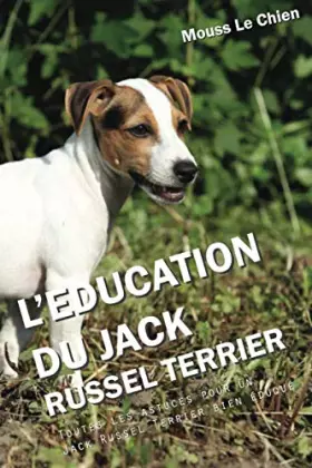 Couverture du produit · L'EDUCATION DU JACK RUSSEL TERRIER: Toutes les astuces pour un Jack Russel Terrier bien éduqué (French Edition)