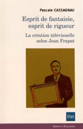 Couverture du produit · Esprit de fantaisie, esprit de rigueur: La création télévisuelle selon Jean Frapat