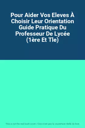 Couverture du produit · Pour Aider Vos Eleves À Choisir Leur Orientation Guide Pratique Du Professeur De Lycée (1ère Et Tle)