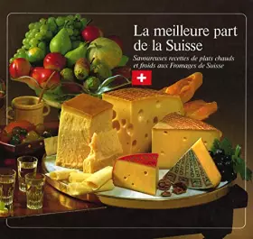 Couverture du produit · La meilleure part de la Suisse : Savoureuses recettes de plats chauds et froids aux fromages de Suisse
