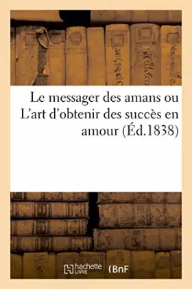 Couverture du produit · Le messager des amans, ou L'art d'obtenir des succès en amour: contenant des modèles de correspondance galante dans tous les ca