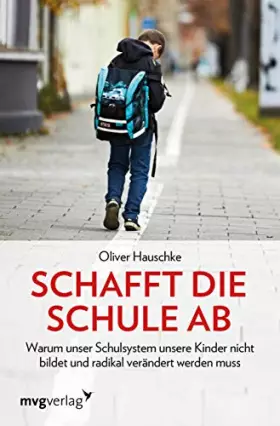 Couverture du produit · Schafft die Schule ab: Warum unser Schulsystem unsere Kinder nicht bildet und radikal verändert werden muss