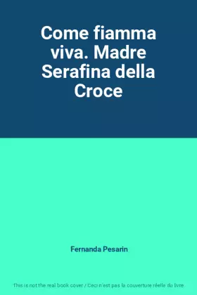 Couverture du produit · Come fiamma viva. Madre Serafina della Croce