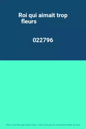 Couverture du produit · Roi qui aimait trop fleurs                                                                    022796