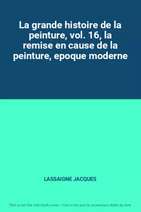 Couverture du produit · La grande histoire de la peinture, vol. 16, la remise en cause de la peinture, epoque moderne