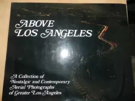 Couverture du produit · Above Los Angeles : a Collection of Nostalgic and Contemporary Aerial Photographs of Greater Los Angeles / by Robert Cameron