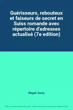 Couverture du produit · Guérisseurs, rebouteux et faiseurs de secret en Suiss romande avec répertoire d'adresses actualisé (7e edition)