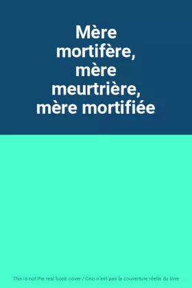 Couverture du produit · Mère mortifère, mère meurtrière, mère mortifiée