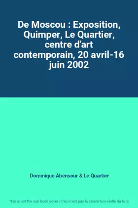 Couverture du produit · De Moscou : Exposition, Quimper, Le Quartier, centre d'art contemporain, 20 avril-16 juin 2002