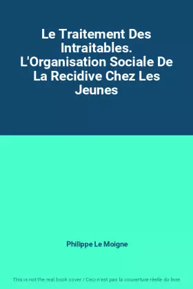 Couverture du produit · Le Traitement Des Intraitables. L'Organisation Sociale De La Recidive Chez Les Jeunes