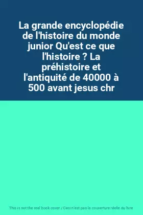 Couverture du produit · La grande encyclopédie de l'histoire du monde junior Qu'est ce que l'histoire ? La préhistoire et l'antiquité de 40000 à 500 av