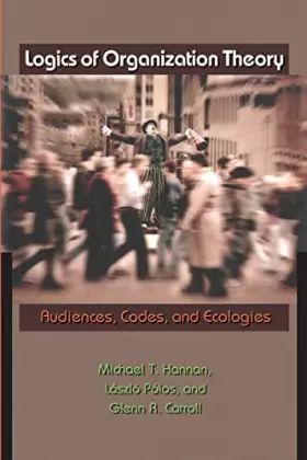 Couverture du produit · Logics of Organization Theory: Audiences, Codes, and Ecologies