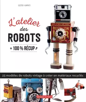 Couverture du produit · L'atelier des robots: 25 modèles étonnants 100 % récup
