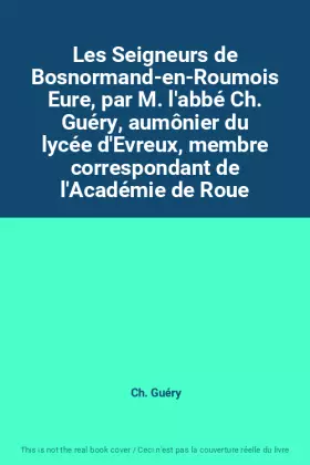 Couverture du produit · Les Seigneurs de Bosnormand-en-Roumois Eure, par M. l'abbé Ch. Guéry, aumônier du lycée d'Evreux, membre correspondant de l'Aca