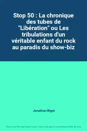 Couverture du produit · Stop 50 : La chronique des tubes de "Libération" ou Les tribulations d'un véritable enfant du rock au paradis du show-biz