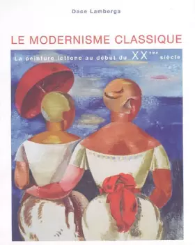 Couverture du produit · LE MODERNISME CLASSIQUE - LA PEINTURE LETTONE AU DEBUT DU XXE SIECLE